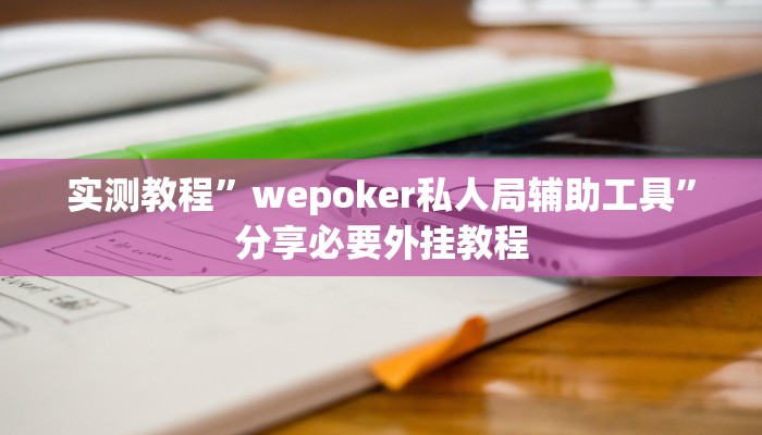 实测教程”wepoker私人局辅助工具”分享必要外挂教程 实测教程”wepoker私人局辅助工具”分享必要外挂教程